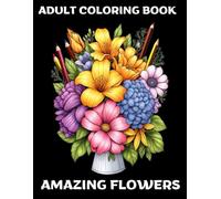 AMAZING FLOWERS COLORING BOOK FOR WOMEN AND TEENS: RELEASES STRESS AND RELAXES