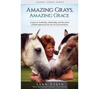 Amazing Grays, Amazing Grace: Lessons in Leadership, Relationship, and the Power of Faith Inspired by the Love of God and Horses: Volume 1