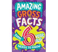 Amazing Gross Facts Every 6 Year Old Needs to Know: Overflowing with fascinating, hilarious and utterly DISGUSTING trivia for children aged 6+!