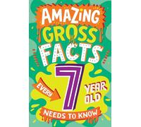 Amazing Gross Facts Every 7 Year Old Needs to Know: Overflowing with fascinating, hilarious and utterly DISGUSTING trivia for children aged 7+!