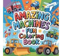 Amazing Machines Fun Coloring book: Exciting vehicle and mechanical coloring fun for kids teens and adults who love powerful machines