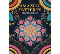 Amazing Patterns Adult Coloring Book: Over 50 Beautiful Mandalas Designed For Relaxation, Stress Relief, And Boosting Creativity In Every Peaceful Moment