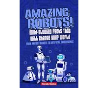 Amazing Robots! Mind-Blowing Facts That Will Change Your World From Ancient Robots to Artificial Intelligence: Incredible Stories and Surprising ... in History - Perfect for Family Reading