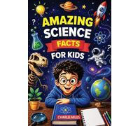 Amazing Science Facts for Kids: Learn Mind-Blowing Facts About Space, Animals, Earth, Science, and Amazing Inventions