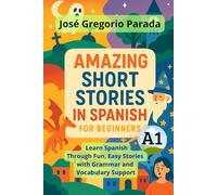Amazing Short Stories in Spanish for Beginners (A1): Learn Spanish Through Fun, Easy Stories with Grammar and Vocabulary Support