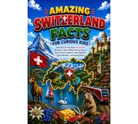 Amazing Switzerland Facts for Curious Kids: Exploring Fun Facts About Switzerland’s Mountains, Lakes, Wildlife, History, Culture, Food, Famous ... Natural Wonders, and Amazing Places
