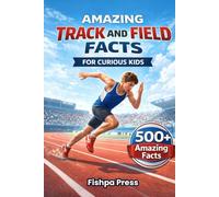 Amazing Track and Field Facts For Curious Kids: 500+ Incredible Athletics Facts About Running, Jumping, Throwing, Olympic Records, Sprinting, Relays & Field Events for Ages 8-14