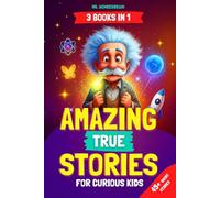 Amazing True Stories for Curious Kids: - 3 BOOKS IN 1 - Inspiring Short Stories and Fun Facts About Science, History, and Life Lessons to Spark Curiosity and Make Learning Fun