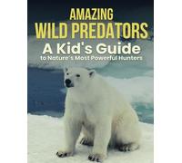 Amazing Wild Predators: A Kid’s Guide to Nature’s Most Powerful Hunters