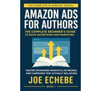 Amazon Ads for Authors: The Complete Beginner's Guide to Book Advertising and Marketing: Master Sponsored Products, Keywords, and Campaigns That Actually Sells