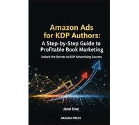Amazon Ads for KDP Authors: A Step-by-Step Guide to Profitable Book Marketing: Unlock the Secrets to KDP Advertising Success