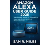 Amazon Alexa User Guide 2025: The Complete Manual for Echo Devices, Alexa App, Smart Home, and Voice Commands