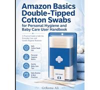 Amazon Basics Double-Tipped Cotton Swabs for Personal Hygiene and Baby Care User Handbook: A Practical Guide to Safe Use, Everyday Care, and Gentle Hygiene Routines