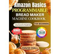 Amazon Basics Programmable Bread Maker Machine Cookbook for Beginners: Over 200 Mouth-Watering Bread Recipes Perfect for a Healthy Diet