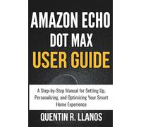 Amazon Echo Dot Max User Guide: A Step-by-Step Manual for Setting Up, Personalizing, and Optimizing Your Smart Home Experience