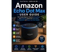 Amazon Echo Dot Max User Guide The Complete Beginner's Manual to Set Up Alexa, Use AI Features, Control Your Smart Home, Troubleshoot, and Master Your Smart Speaker