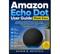 Amazon Echo Dot User Guide Made Easy: Complete Unofficial Manual to Setup, Alexa, Music & Entertainment, Smart Home Control, Routines, Bluetooth, Privacy, Troubleshooting & More