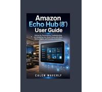 Amazon Echo Hub (8") User Guide: Setting Up, Personalizing, Troubleshooting, and Mastering Your Smart Home with Alexa, Matter, Zigbee, and Everyday Automation