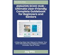 AMAZON ECHO HUB - Ultimate User-Friendly Complete Guidebook for Beginners and Seniors: A Step-by-Step User Manual to Master Your Echo Hub device from Beginner to Expert (Includes Tips & Tricks)