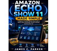 AMAZON ECHO SHOW 11 MADE SIMPLE: A Beginner-Friendly Step-by-Step Guide to Setup, Alexa Commands, Privacy Controls, and Everyday Use