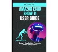Amazon Echo Show 11 User Guide: Explore Step by Step Process to Unlock Every Feature