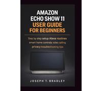 Amazon Echo Show 11 User Guide for Beginners: Step by step setup Alexa routines smart home controls video calling privacy troubleshooting tips