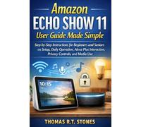 Amazon Echo Show 11 User Guide Made Simple: A Step-by-Step Walkthrough for Beginners and Seniors Covering Setup, Daily Operation, Alexa Plus Interaction, Privacy Controls, and Media Use