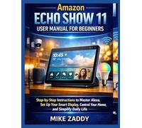 Amazon Echo Show 11 User Manual for Beginners: Step-by-Step Instructions to Master Alexa, Set Up Your Smart Display, Control Your Home, and Simplify Daily Life