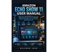 Amazon Echo Show 11 User Manual: Master Alexa, Take Control of Your Smart Home, Enjoy Streaming Entertainment, and Simplify Everyday Tasks with Expert Tips, Routines, and Troubleshooting