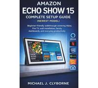 Amazon Echo Show 15 Complete Setup Guide (Newest Model): Beginner-friendly walkthrough covering Alexa, Fire TV, wall installation, family dashboards, and everyday productivity