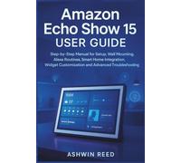 Amazon Echo Show 15 User Guide: Step-by-Step Manual for Setup, Wall Mounting, Alexa Routines, Smart Home Integration, Widget Customization and Advanced Troubleshooting