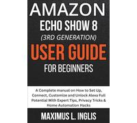 Amazon Echo Show 8 (3rd Gen) User Guide For Beginners: A Complete manual on How to Set Up, Connect, Customize and Unlock Alexa Full Potential With Expert Tips, Privacy Tricks & Home Automation Hacks