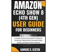 Amazon Echo Show 8 (4th Gen) User Guide For Beginners: A complete step-by-step instruction to Setting Up, Customizing, Mastering Voice Commands, Display Settings, and Seamless Alexa Integration