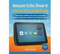 Amazon Echo Show 8: Edición 2026 Simplificada: Instrucciones sencillas, paso a paso, para personas mayores, principiantes y usuarios sin conocimientos técnicos