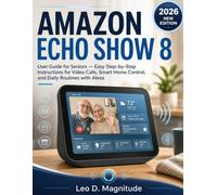 AMAZON ECHO SHOW 8 USER GUIDE FOR SENIORS: Easy Step-by-Step Instructions for Video Calls, Smart Home Control, and Daily Routines with Alexa