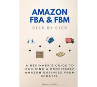 Amazon FBA & FBM Step by Step: A Beginner’s Guide to Building a Profitable Amazon Business from Scratch
