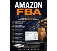 Amazon FBA: La guida completa per iniziare a vendere su Amazon, creare un business online e costruire un e-commerce di successo