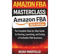 Amazon FBA Masterclass: 2026 Edition - The Complete Step-by-Step Guide to Starting, Launching, and Scaling a Profitable FBA Business (Beginner Friendly)