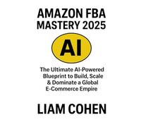 Amazon FBA Mastery 2025: The Ultimate AI-Powered Blueprint to Build, Scale & Dominate a Global E-Commerce Empire