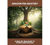 Amazon Fba Mastery: A Step-By-Step Guide To Private Label Success