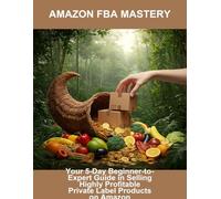Amazon Fba Mastery: Your 5-Day Beginner-To-Expert Guide In Selling Highly Profitable Private Label Products On Amazon