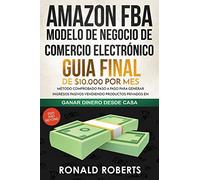 Amazon FBA - Modelo de Negocio de Comercio Electrónico: Guia final de $10.000 por mes. Método Comprobado Paso a Paso para Generar Ingresos Pasivos Vendiendo Productos Privados en Amazon