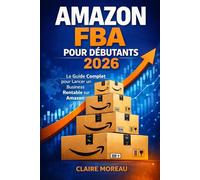 Amazon FBA pour Débutants 2026: Le Guide Complet pour Lancer un Business Rentable sur Amazon
