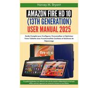 Amazon Fire HD 10 (13th Generation) User Guide 2025: Complet pour Configurer, Personnaliser et Optimiser Votre Tablette avec Fonctionnalités Cachées et Solutions de Dépannage