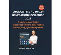 Amazon Fire HD 10 (13th Generation) User Guide 2025: Transform Your Tablet Experience with Pro Tips, Hidden Secrets, and Time-Saving Hacks