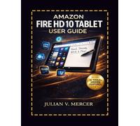 AMAZON FIRE HD 10 TABLET USER GUIDE (13TH GENERATION - 2023 & NEWEST MODEL): Complete Step-By-Step Beginner To Advanced Manual For Setup, Fire OS, Alexa+, Streaming, Productivity, Parental Controls
