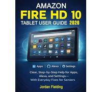Amazon Fire HD 10 Tablet User Guide 2026: Clear, Step-by-Step Help for Apps, Alexa, and Settings, With Everyday Fixes for Seniors