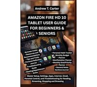 AMAZON FIRE HD 10 TABLET USER GUIDE FOR BEGINNERS AND SENIORS: Master Setup, Settings, Apps, Internet, Email, Parental Control, and Troubleshooting for Reading, Streaming, Shopping and Browsing