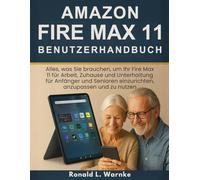 Amazon Fire Max 11 Benutzerhandbuch: Alles, was Sie brauchen, um Ihr Fire Max 11 für Arbeit, Zuhause und Unterhaltung für Anfänger und Senioren einzurichten, anzupassen und zu nutzen