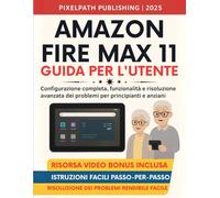 Amazon Fire Max 11 Guida Per L'utente: Configurazione completa, funzionalità e risoluzione avanzata dei problemi per principianti e anziani